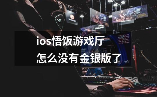 ios悟饭游戏厅怎么没有金银版了-第1张-游戏信息-龙启网