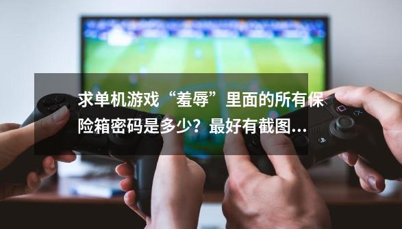 求单机游戏“羞辱”里面的所有保险箱密码是多少？最好有截图,耻辱下水道保险箱怎么开-第1张-游戏信息-龙启网