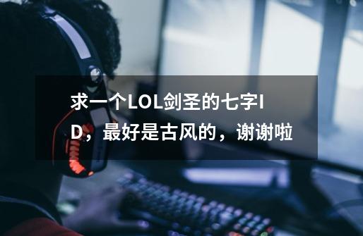 求一个LOL剑圣的七字ID，最好是古风的，谢谢啦.-第1张-游戏信息-龙启网