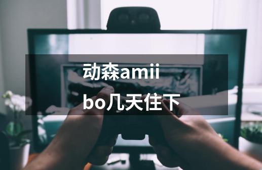 动森amiibo几天住下-第1张-游戏信息-龙启网