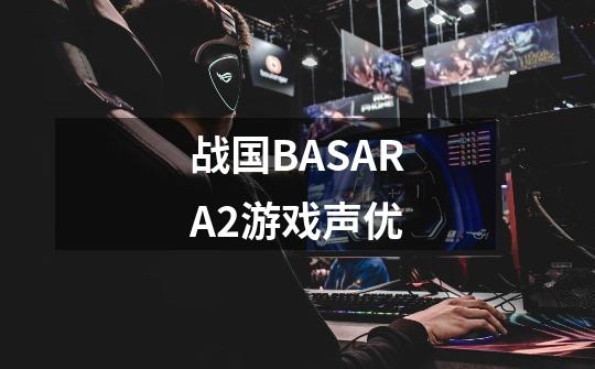 战国BASARA2游戏声优-第1张-游戏信息-龙启网