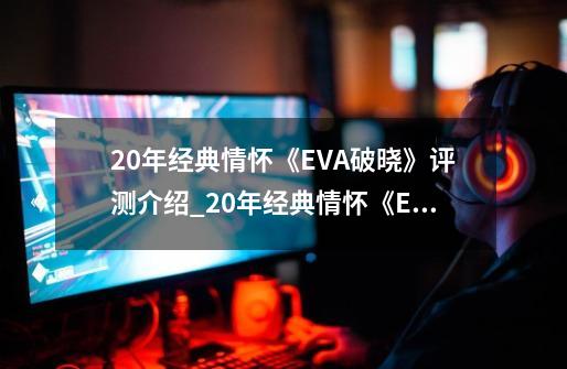 20年经典情怀《EVA破晓》评测介绍_20年经典情怀《EVA破晓》评测是什么-第1张-游戏信息-龙启网