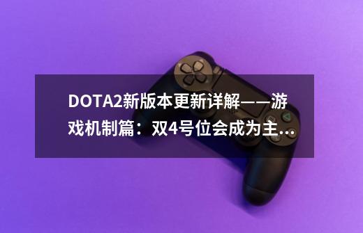 DOTA2新版本更新详解——游戏机制篇：双4号位会成为主流么？-第1张-游戏信息-龙启网