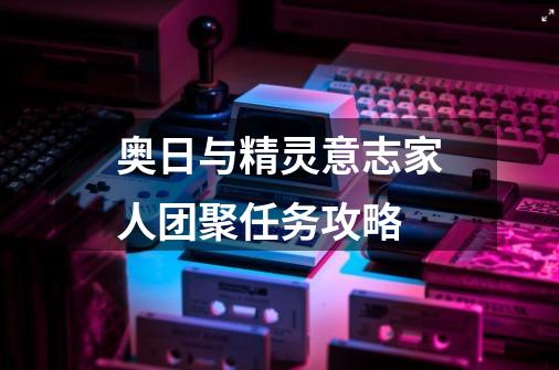 奥日与精灵意志家人团聚任务攻略-第1张-游戏信息-龙启网