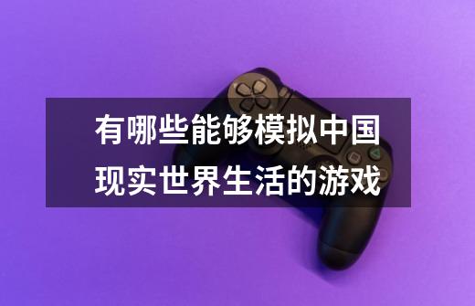 有哪些能够模拟中国现实世界生活的游戏-第1张-游戏信息-龙启网