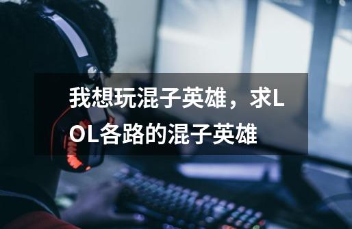 我想玩混子英雄，求LOL各路的混子英雄-第1张-游戏信息-龙启网