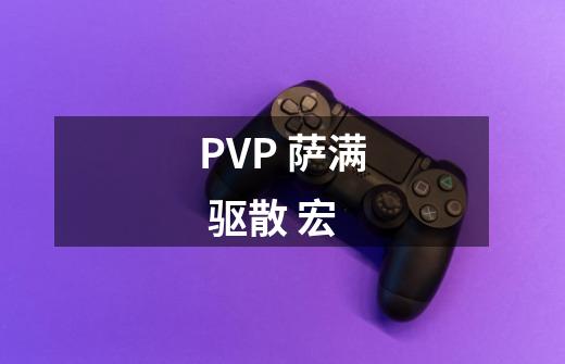 PVP 萨满 驱散 宏-第1张-游戏信息-龙启网