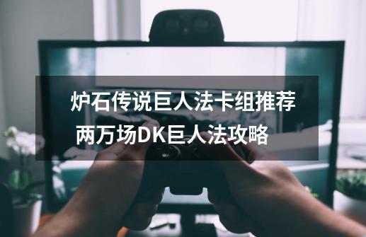 炉石传说巨人法卡组推荐 两万场DK巨人法攻略-第1张-游戏信息-龙启网