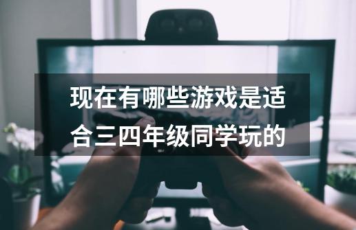 现在有哪些游戏是适合三四年级同学玩的-第1张-游戏信息-龙启网