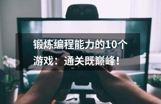 锻炼编程能力的10个游戏：通关既巅峰！-第1张-游戏信息-龙启网