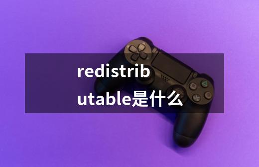 redistributable是什么-第1张-游戏信息-龙启网