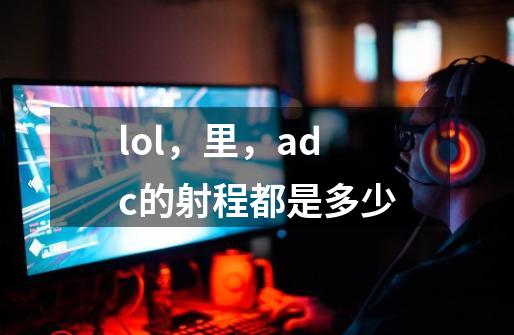 lol，里，adc的射程都是多少-第1张-游戏信息-龙启网