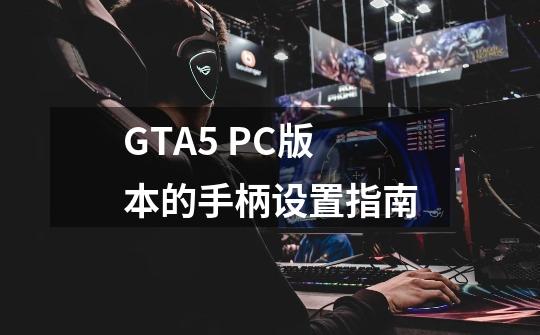 GTA5 PC版本的手柄设置指南-第1张-游戏信息-龙启网