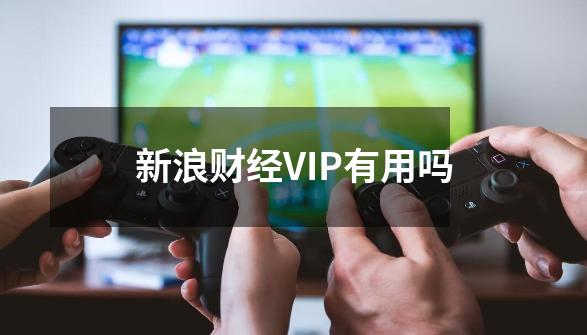 新浪财经VIP有用吗-第1张-游戏信息-龙启网