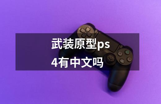 武装原型ps4有中文吗-第1张-游戏信息-龙启网