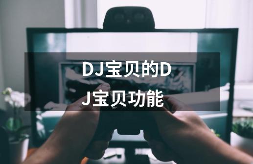 DJ宝贝的DJ宝贝功能-第1张-游戏信息-龙启网