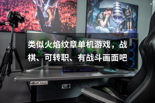 类似火焰纹章单机游戏，战棋、可转职、有战斗画面吧-第1张-游戏信息-龙启网