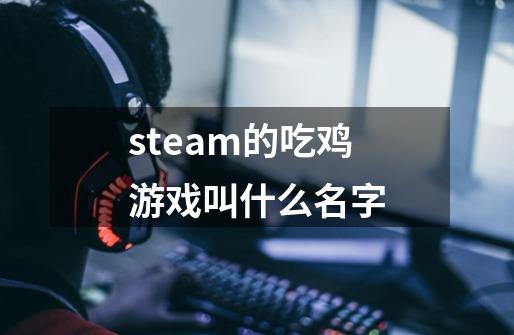 steam的吃鸡游戏叫什么名字-第1张-游戏信息-龙启网