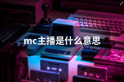 mc主播是什么意思-第1张-游戏信息-龙启网