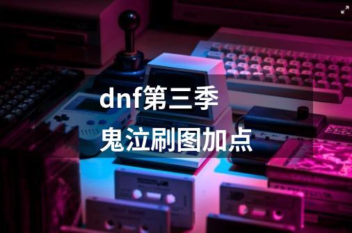 dnf第三季鬼泣刷图加点-第1张-游戏信息-龙启网