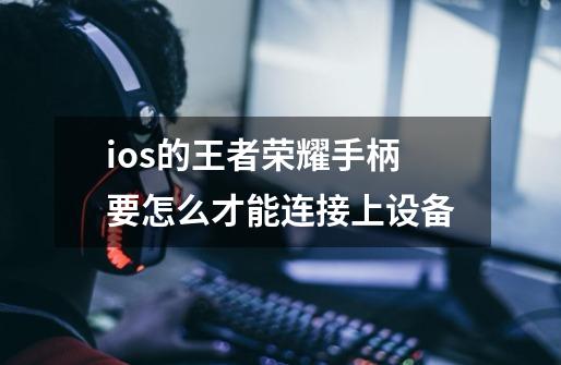 ios的王者荣耀手柄要怎么才能连接上设备-第1张-游戏信息-龙启网