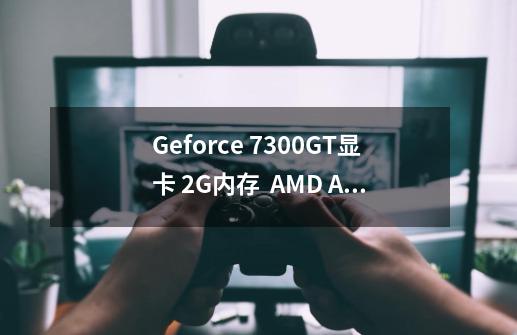 Geforce 7300GT显卡 2G内存  AMD Athlon(tm) 64 Processor3000+  能玩失落的星球吗-第1张-游戏信息-龙启网