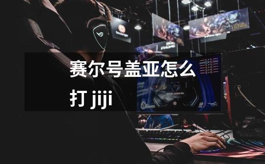 赛尔号盖亚怎么打 jiji-第1张-游戏信息-龙启网