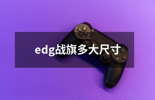 edg战旗多大尺寸-第1张-游戏信息-龙启网