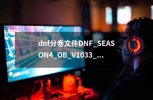 dnf分卷文件DNF_SEASON4_OB_V10.33_Full.7z.001损坏，怎么恢复？_dnf分卷文件损坏怎么修复-第1张-游戏信息-龙启网