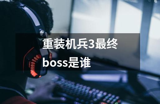 重装机兵3最终boss是谁-第1张-游戏信息-龙启网