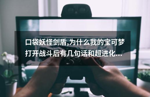 口袋妖怪剑盾,为什么我的宝可梦打开战斗后有几句话和超进化图标却无法进化-第1张-游戏信息-龙启网