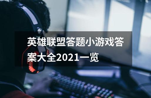 英雄联盟答题小游戏答案大全2021一览-第1张-游戏信息-龙启网