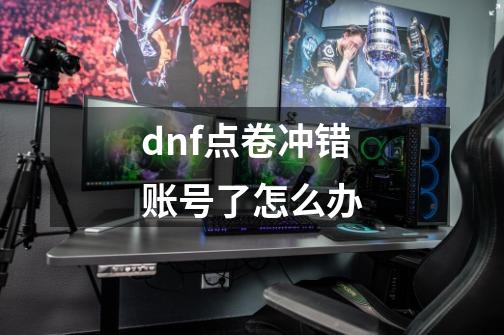 dnf点卷冲错账号了怎么办-第1张-游戏信息-龙启网