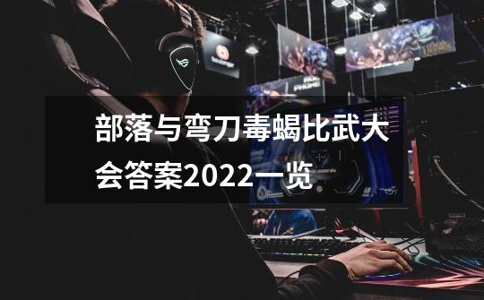 部落与弯刀毒蝎比武大会答案2022一览-第1张-游戏信息-龙启网