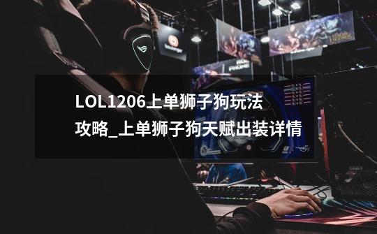 LOL12.06上单狮子狗玩法攻略_上单狮子狗天赋出装详情-第1张-游戏信息-龙启网