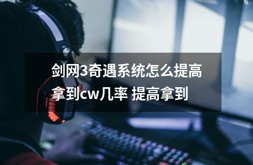 剑网3奇遇系统怎么提高拿到cw几率 提高拿到-第1张-游戏信息-龙启网