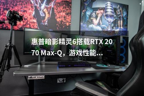 惠普暗影精灵6搭载RTX 2070 Max-Q，游戏性能如何-第1张-游戏信息-龙启网