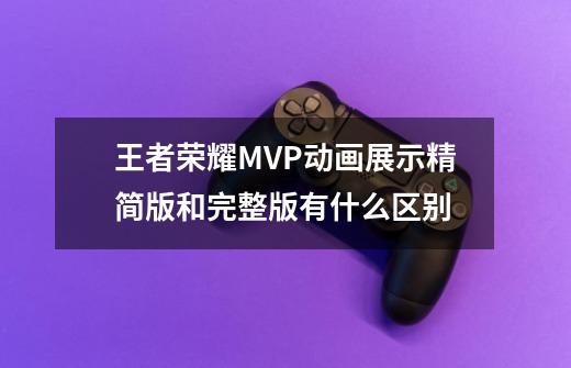 王者荣耀MVP动画展示精简版和完整版有什么区别-第1张-游戏信息-龙启网