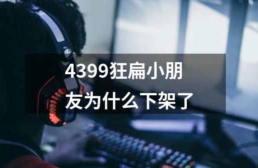 4399狂扁小朋友为什么下架了-第1张-游戏信息-龙启网