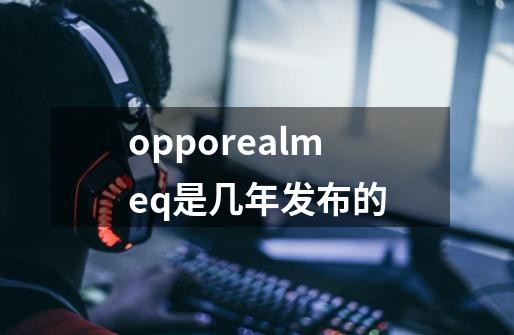 opporealmeq是几年发布的-第1张-游戏信息-龙启网