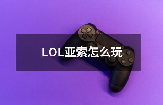 LOL亚索怎么玩-第1张-游戏信息-龙启网