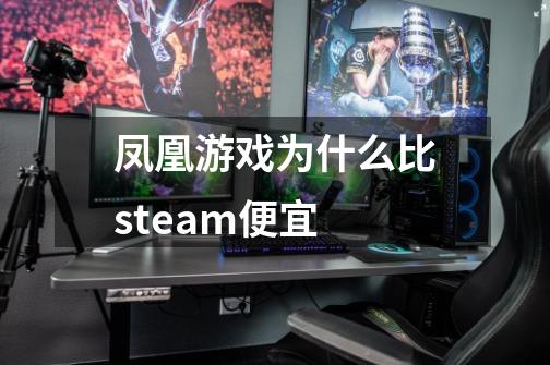 凤凰游戏为什么比steam便宜-第1张-游戏信息-龙启网