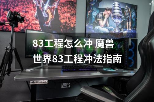 8.3工程怎么冲 魔兽世界8.3工程冲法指南-第1张-游戏信息-龙启网