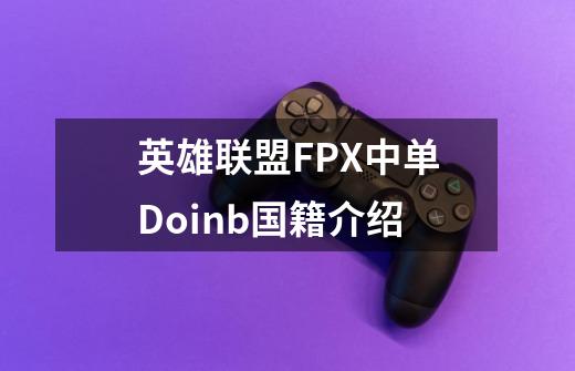 英雄联盟FPX中单Doinb国籍介绍-第1张-游戏信息-龙启网