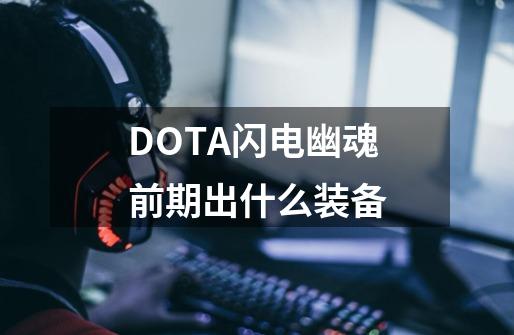 DOTA闪电幽魂前期出什么装备-第1张-游戏信息-龙启网