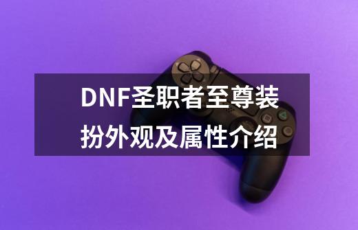 DNF圣职者至尊装扮外观及属性介绍-第1张-游戏信息-龙启网