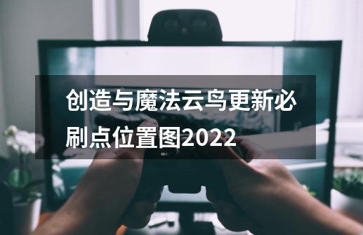 创造与魔法云鸟更新必刷点位置图2022-第1张-游戏信息-龙启网