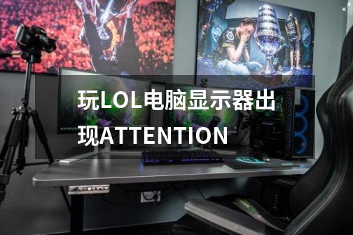 玩LOL电脑显示器出现ATTENTION-第1张-游戏信息-龙启网