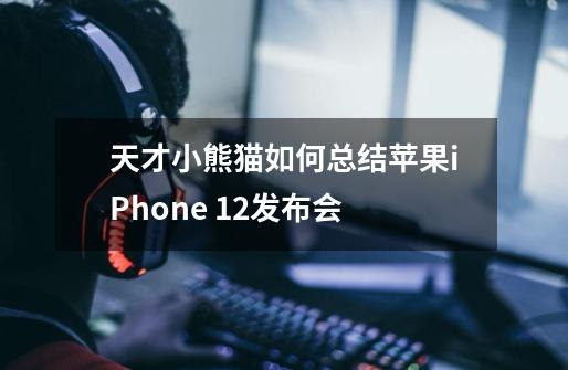 天才小熊猫如何总结苹果iPhone 12发布会-第1张-游戏信息-龙启网