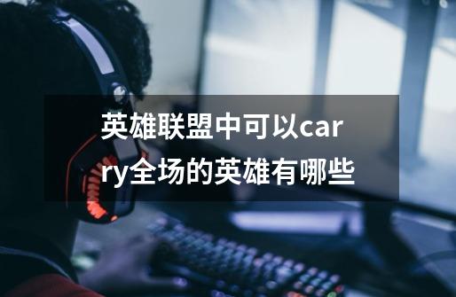 英雄联盟中可以carry全场的英雄有哪些-第1张-游戏信息-龙启网